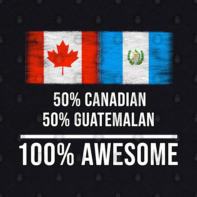 50% Canadian 50% Guatemalan 100% Awesome - Gift for Guatemalan Heritage From Guatemala by Country Flags